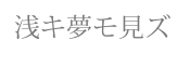 浅キ夢モ見ズ